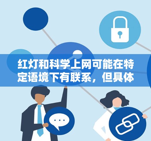 红灯和科学上网可能在特定语境下有联系，但具体如何联系还不太清楚。以下是对它们可能含义的分析