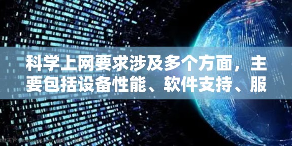 科学上网要求涉及多个方面，主要包括设备性能、软件支持、服务器维护、隐私安全以及网络协议兼容性。以下是对科学上网的具体要求