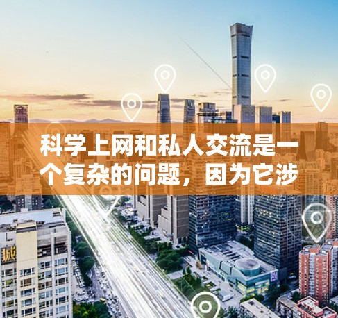 科学上网和私人交流是一个复杂的问题,因为它涉及到隐私保护、数据安全、伦理规范等多个方面。以下是一些通用的建议,帮助您在科学领域使用互联网并保持隐私 科学上网和私人交流是一个复杂的问题,因为它涉及到隐私保护、数据安全、伦理规范等多个方面。以下是一些通用的建议,帮助您在科学领域使用互联网并保持隐私