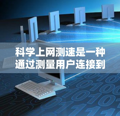 科学上网测速是一种通过测量用户连接到网络时的实际带宽使用情况来评估网络性能的方法。它涵盖了多种测试工具和指标,帮助用户了解网络状况,优化网络使用 科学上网测速是一种通过测量用户连接到网络时的实际带宽使用情况来评估网络性能的方法。它涵盖了多种测试工具和指标,帮助用户了解网络状况,优化网络使用