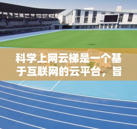 科学上网云梯是一个基于互联网的云平台,旨在为科学领域提供便捷的资料上传和管理功能。以下是关于该平台的详细信息 科学上网云梯是一个基于互联网的云平台,旨在为科学领域提供便捷的资料上传和管理功能。以下是关于该平台的详细信息