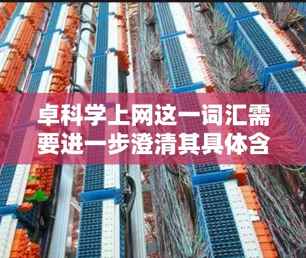 卓科学上网这一词汇需要进一步澄清其具体含义。以下是一个可能的解释和分析
