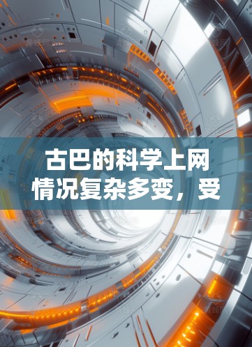 古巴的科学上网情况复杂多变,受多种因素影响,包括互联网基础设施、大学网络访问政策、法律框架以及政府的网络管理措施。以下是关于古巴科学上网的详细分析 古巴的科学上网情况复杂多变,受多种因素影响,包括互联网基础设施、大学网络访问政策、法律框架以及政府的网络管理措施。以下是关于古巴科学上网的详细分析