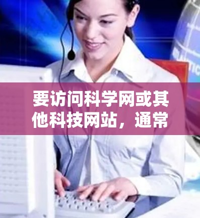 要访问科学网或其他科技网站,通常可以通过以下方式操作 要访问科学网或其他科技网站,通常可以通过以下方式操作