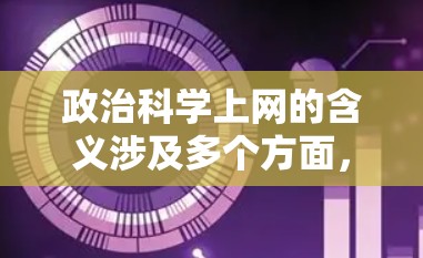 政治科学上网的含义涉及多个方面，主要集中在以下几个关键领域
