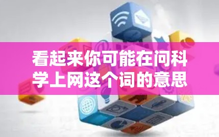 看起来你可能在问科学上网这个词的意思，或者是想了解科学上网有什么好处。科学上网通常指的是通过网络学习科学知识、获取科学资讯、进行科学实验等。以下是一些可能的解释和信息