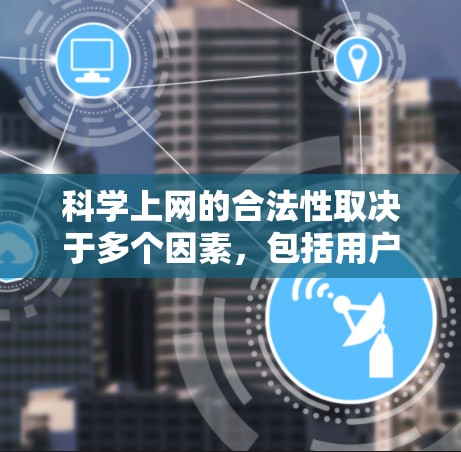 科学上网的合法性取决于多个因素，包括用户的行为、平台的规定、版权使用情况以及相关法律法规。以下是对科学上网合法性问题的详细分析