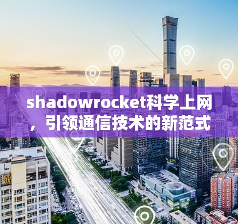 shadowrocket科学上网,引领通信技术的新范式 shadowrocket科学上网,引领通信技术的新范式