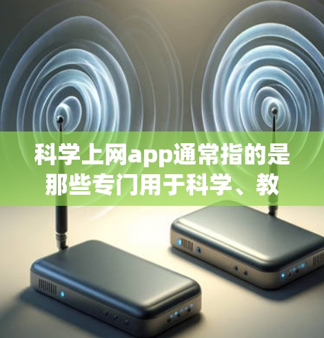 科学上网app通常指的是那些专门用于科学、教育、工程等领域的工具或应用程序，旨在支持用户进行复杂的计算、数据分析、文档管理等任务。以下是一些常见的科学上网app