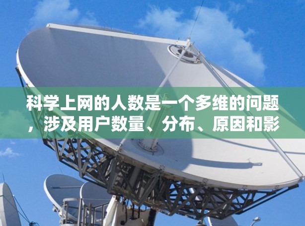 科学上网的人数是一个多维的问题，涉及用户数量、分布、原因和影响等多个方面。以下是基于分析得出的结论