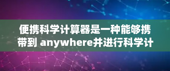 便携科学计算器是一种能够携带到 anywhere并进行科学计算的设备。以下是一些常见的便携科学计算器及其特点