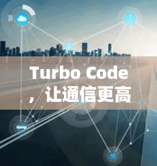 Turbo Code,让通信更高效 Turbo Code,让通信更高效