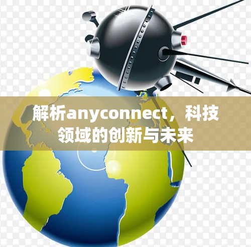解析anyconnect，科技领域的创新与未来