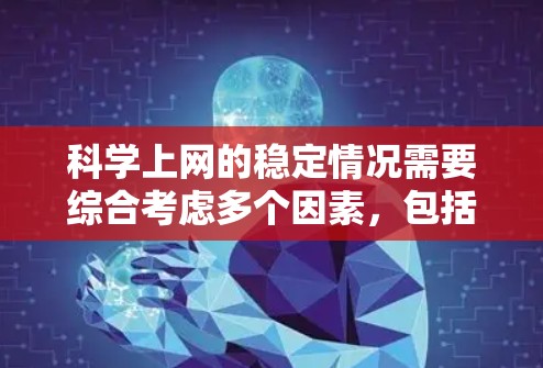 科学上网的稳定情况需要综合考虑多个因素，包括服务器稳定性、数据传输、用户操作和网络环境。以下是对此问题的详细分析和解决方案