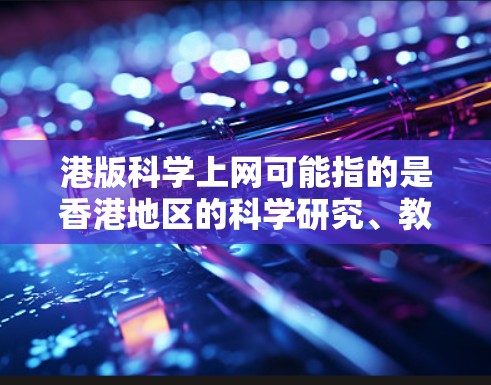 港版科学上网可能指的是香港地区的科学研究、教育和网络平台。以下是一些可能涉及港版科学上网的信息