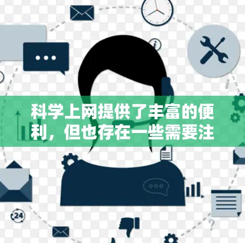 科学上网提供了丰富的便利，但也存在一些需要注意的问题。以下是对科学上网好处和潜在问题的详细总结
