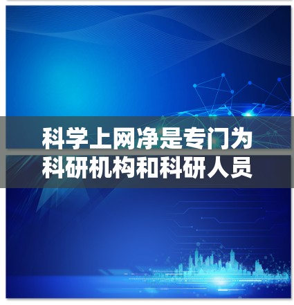 科学上网净是专门为科研机构和科研人员设计的网络服务,通常通过互联网提供特殊的访问和资源功能。以下是关于科学上网净的详细解释 科学上网净是专门为科研机构和科研人员设计的网络服务,通常通过互联网提供特殊的访问和资源功能。以下是关于科学上网净的详细解释