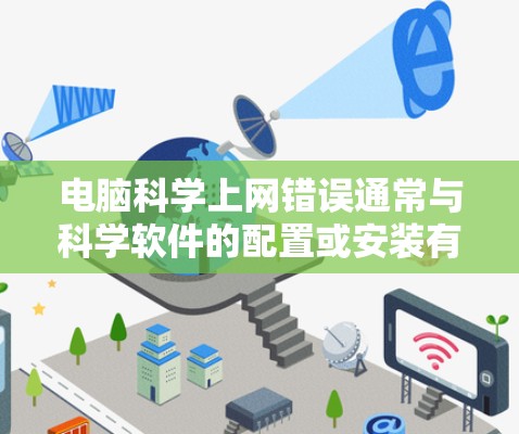 电脑科学上网错误通常与科学软件的配置或安装有关。以下是一些步骤来解决这个问题