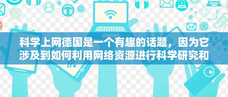 科学上网德国是一个有趣的话题，因为它涉及到如何利用网络资源进行科学研究和学习。以下是关于科学上网德国的一些关键信息