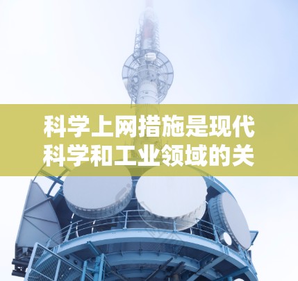 科学上网措施是现代科学和工业领域的关键，它们在提升效率、保障数据安全和促进创新方面发挥着重要作用。以下是科学上网的几种重要措施及其分析