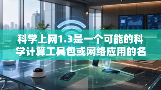 科学上网1.3是一个可能的科学计算工具包或网络应用的名称。以下是对该名称可能含义的详细分析