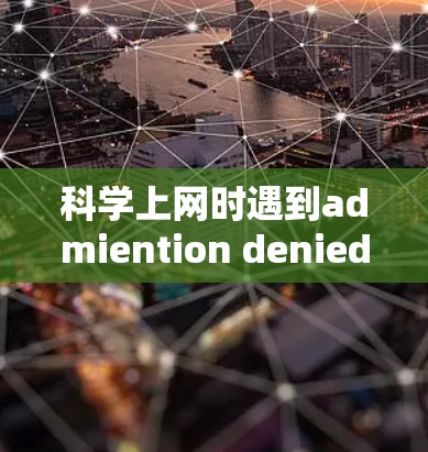 科学上网时遇到admiention denied错误，通常由以下几个原因引起