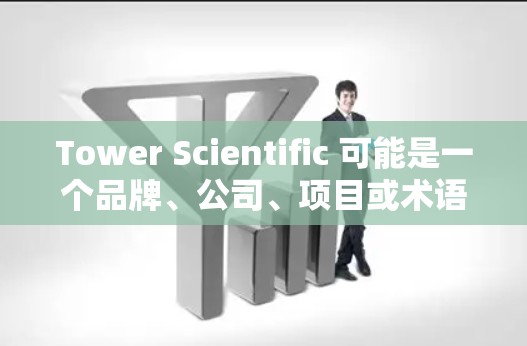 Tower Scientific 可能是一个品牌、公司、项目或术语，具体含义可能因上下文而异。如果你指的是某个特定的网站、公司或产品，请提供更多上下文信息，以便我更好地帮助你。例如