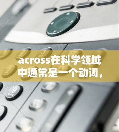 across在科学领域中通常是一个动词，意思是通过或跨越。如果你是在寻找科学资源或关键词时遇到这个词，可以考虑以下方法
