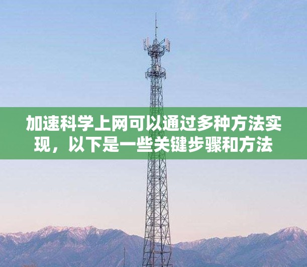 加速科学上网可以通过多种方法实现，以下是一些关键步骤和方法