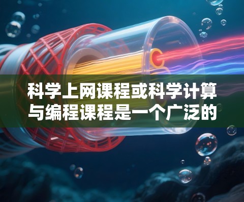 科学上网课程或科学计算与编程课程是一个广泛的话题，涉及到多个领域，包括科学、计算机科学、工程学、数学等。以下是一些可能与科学上网uc相关的内容和信息