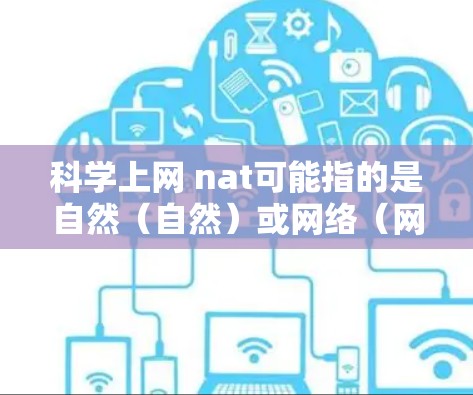 科学上网 nat可能指的是自然（自然）或网络（网络）但更可能是指在科学领域中使用互联网进行学习、研究或分享知识。以下是一些关于科学上网的建议和信息