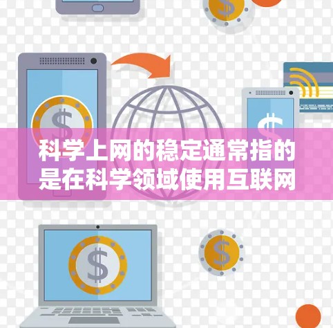 科学上网的稳定通常指的是在科学领域使用互联网时的可靠性,即在获取、处理和传播科学信息时不会出现中断、错误或不公正的情况。以下是一些可能与科学上网稳定性相关的因素和考虑点 科学上网的稳定通常指的是在科学领域使用互联网时的可靠性,即在获取、处理和传播科学信息时不会出现中断、错误或不公正的情况。以下是一些可能与科学上网稳定性相关的因素和考虑点