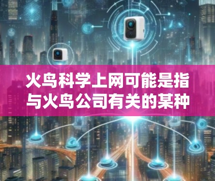 火鸟科学上网可能是指与火鸟公司有关的某种服务或产品，但火鸟公司是一个全球领先的网络安全技术公司，专注于提供网络安全解决方案，包括网络设备、防火墙、入侵检测系统（IDS）云安全等