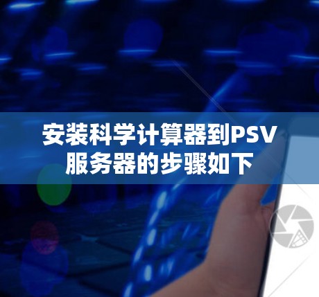 安装科学计算器到PSV服务器的步骤如下