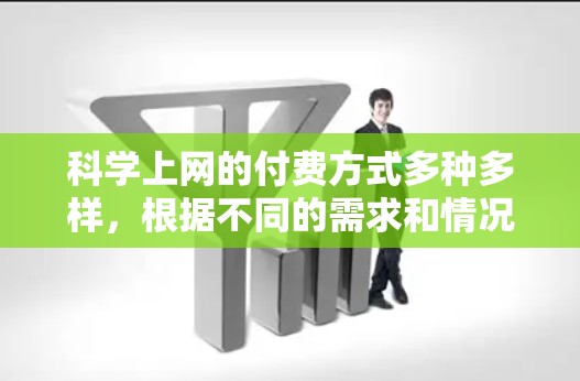 科学上网的付费方式多种多样，根据不同的需求和情况，以下是一些常见的付费方法