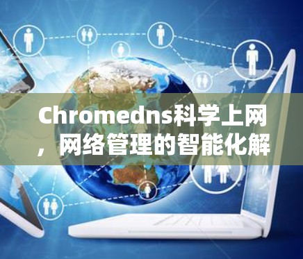 Chromedns科学上网，网络管理的智能化解决方案
