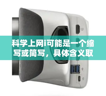 科学上网i可能是一个缩写或简写，具体含义取决于上下文。以下是一些可能的解释