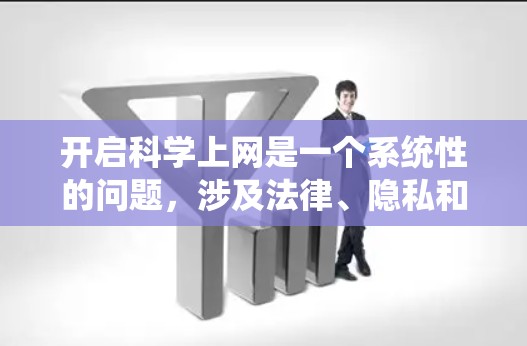 开启科学上网是一个系统性的问题,涉及法律、隐私和安全等多个方面。以下是一步步的建议 开启科学上网是一个系统性的问题,涉及法律、隐私和安全等多个方面。以下是一步步的建议