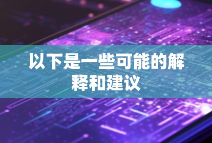 以下是一些可能的解释和建议