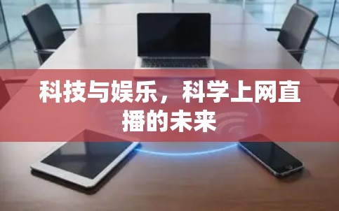 科技与娱乐，科学上网直播的未来