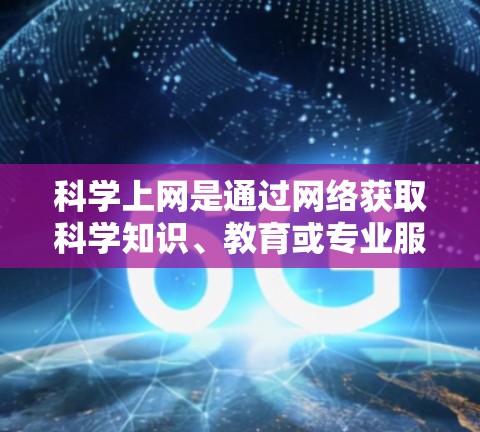 科学上网是通过网络获取科学知识、教育或专业服务的方式。以下是一些适合科学上网的步骤和推荐 科学上网是通过网络获取科学知识、教育或专业服务的方式。以下是一些适合科学上网的步骤和推荐