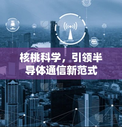 核桃科学，引领半导体通信新范式