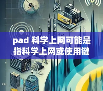 pad 科学上网可能是指科学上网或使用键盘进行科学计算。以下是一些可能的解释和建议