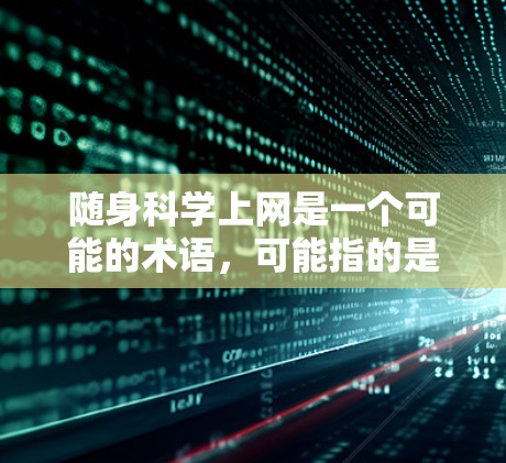 随身科学上网是一个可能的术语,可能指的是具备随身携带能力,并且能够进行科学计算或科学操作的设备。以下是关于该术语的详细解释 随身科学上网是一个可能的术语,可能指的是具备随身携带能力,并且能够进行科学计算或科学操作的设备。以下是关于该术语的详细解释
