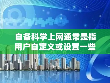 自备科学上网通常是指用户自定义或设置一些特定的网络环境或功能。以下是一些常见的设置和指导