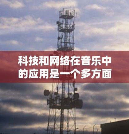科技和网络在音乐中的应用是一个多方面的主题，涵盖了技术的创新、传播的扩展以及未来的趋势。以下是对这一主题的详细分析