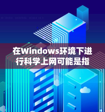 在Windows环境下进行科学上网可能是指利用Windows操作系统来安装和使用科学计算工具、数据分析软件或进行科学实验。以下是一些常见的科学上网方法和步骤