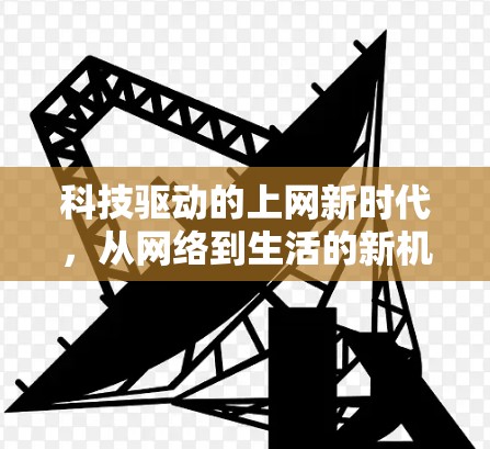 科技驱动的上网新时代，从网络到生活的新机遇