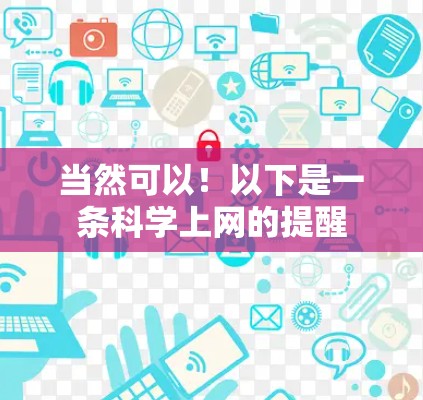 当然可以！以下是一条科学上网的提醒