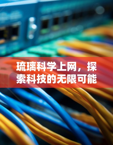 琉璃科学上网，探索科技的无限可能